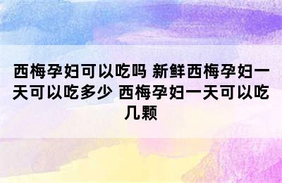 西梅孕妇可以吃吗 新鲜西梅孕妇一天可以吃多少 西梅孕妇一天可以吃几颗